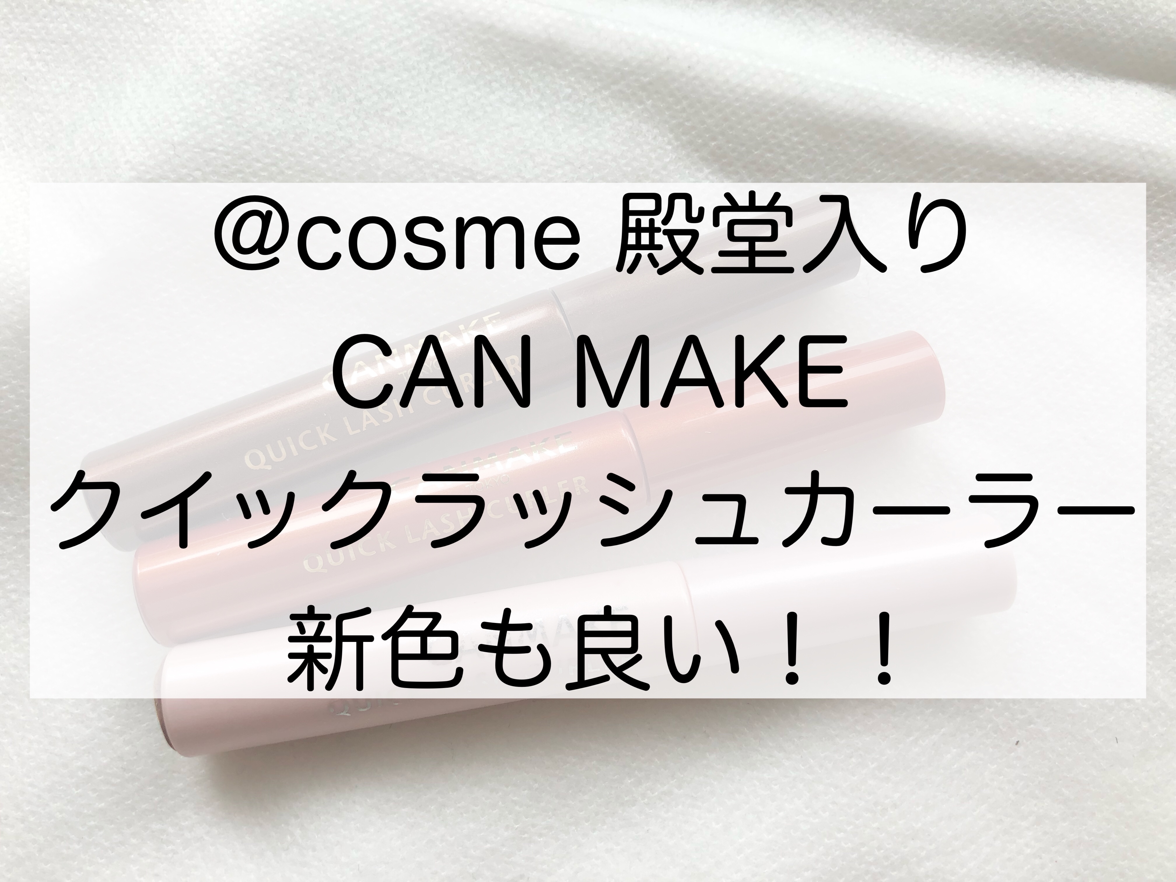 アットコスメ殿堂入り【CAN MAKE】クイックラッシュカーラー新色も可愛い！！｜女の子のためのトレンドブログ